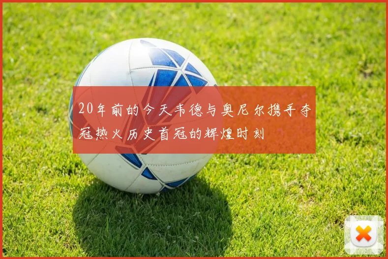 20年前的今天韦德与奥尼尔携手夺冠热火历史首冠的辉煌时刻