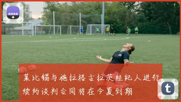 莱比锡与施拉格古拉茨经纪人进行续约谈判合同将在今夏到期
