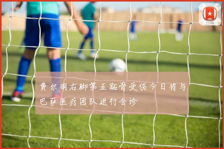 费尔明右脚第五跖骨受伤今日将与巴萨医疗团队进行会诊