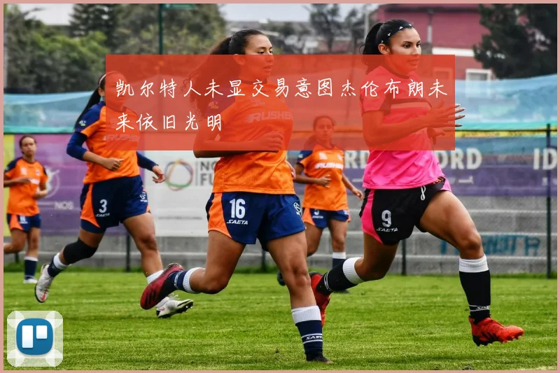 凯尔特人未显交易意图杰伦布朗未来依旧光明