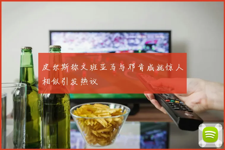 皮尔斯称文班亚马与邓肯成就惊人相似引发热议