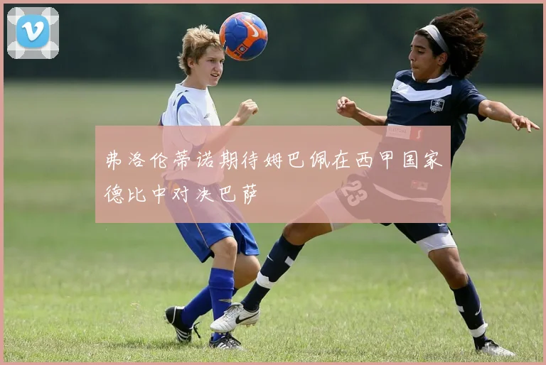 弗洛伦蒂诺期待姆巴佩在西甲国家德比中对决巴萨