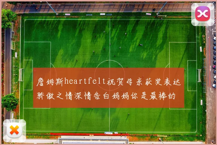 詹姆斯heartfelt祝贺母亲获奖表达骄傲之情深情告白妈妈你是最棒的我爱你