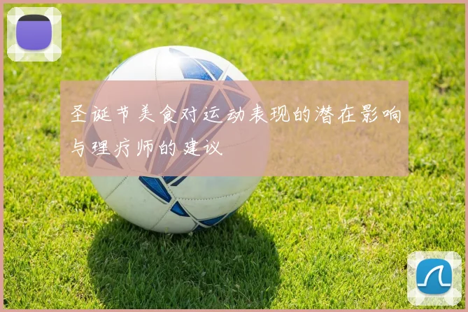 圣诞节美食对运动表现的潜在影响与理疗师的建议