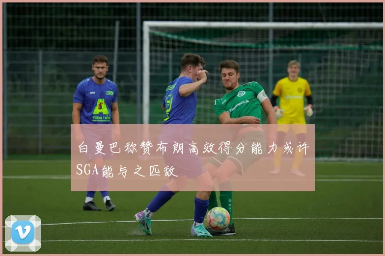 白曼巴称赞布朗高效得分能力或许SGA能与之匹敌