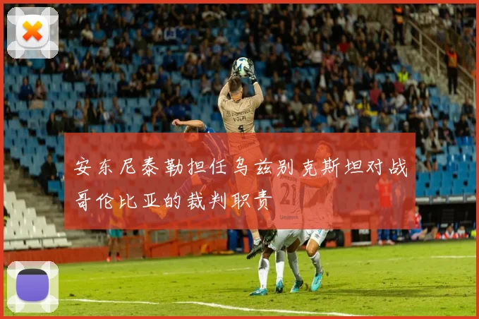 安东尼泰勒担任乌兹别克斯坦对战哥伦比亚的裁判职责