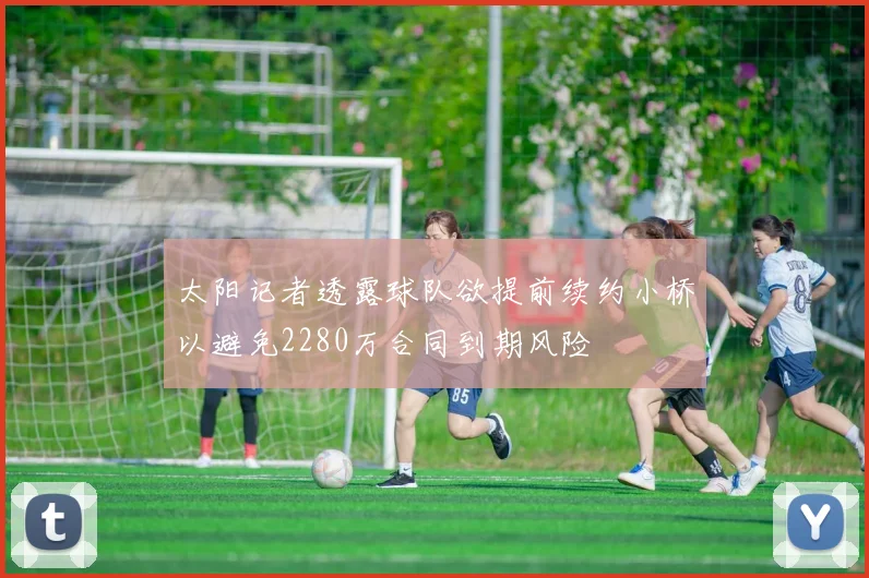 太阳记者透露球队欲提前续约小桥以避免2280万合同到期风险
