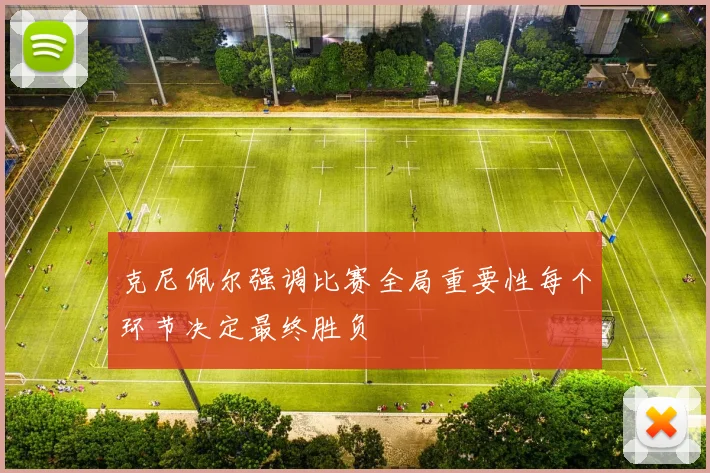 克尼佩尔强调比赛全局重要性每个环节决定最终胜负